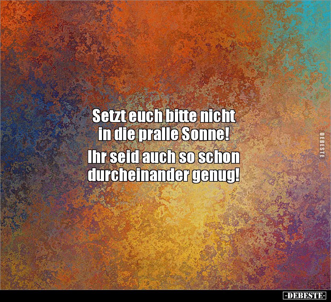 Setzt euch bitte nicht 
in die pralle Sonne! 

Ihr seid auch so schon 
durcheinander genug!