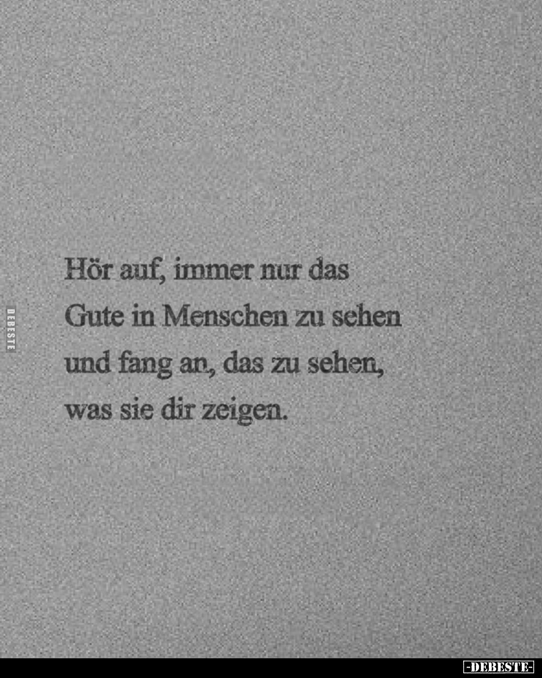 Hör auf, immer nur das Gute in Menschen zu sehen und fang an, das zu sehen, was sie dir zeigen.
