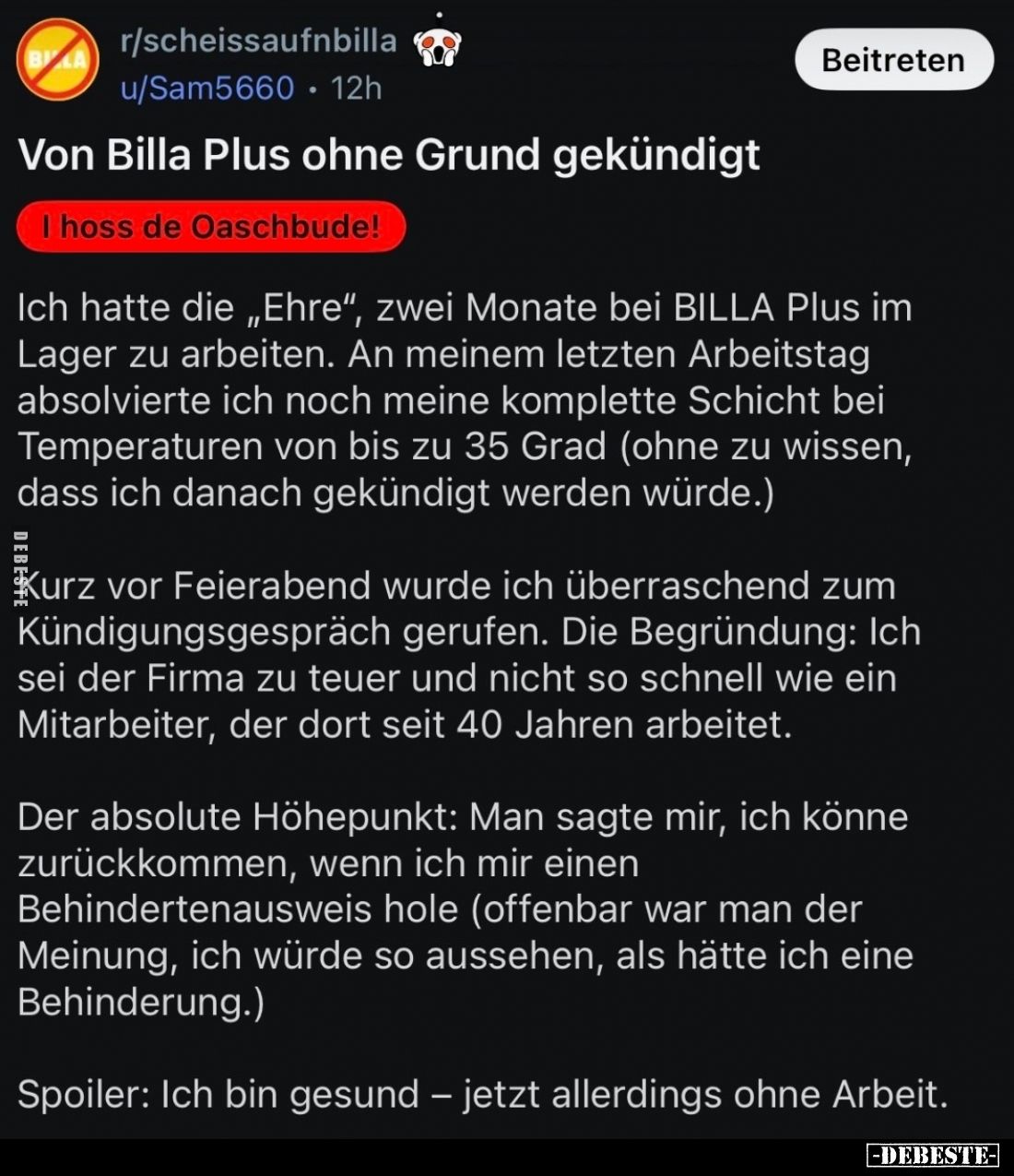 Von Billa Plus ohne Grund gekündigt.


Ich hatte die „Ehre", zwei Monate bei BILLA Plus im Lager zu arbeiten. An mein...