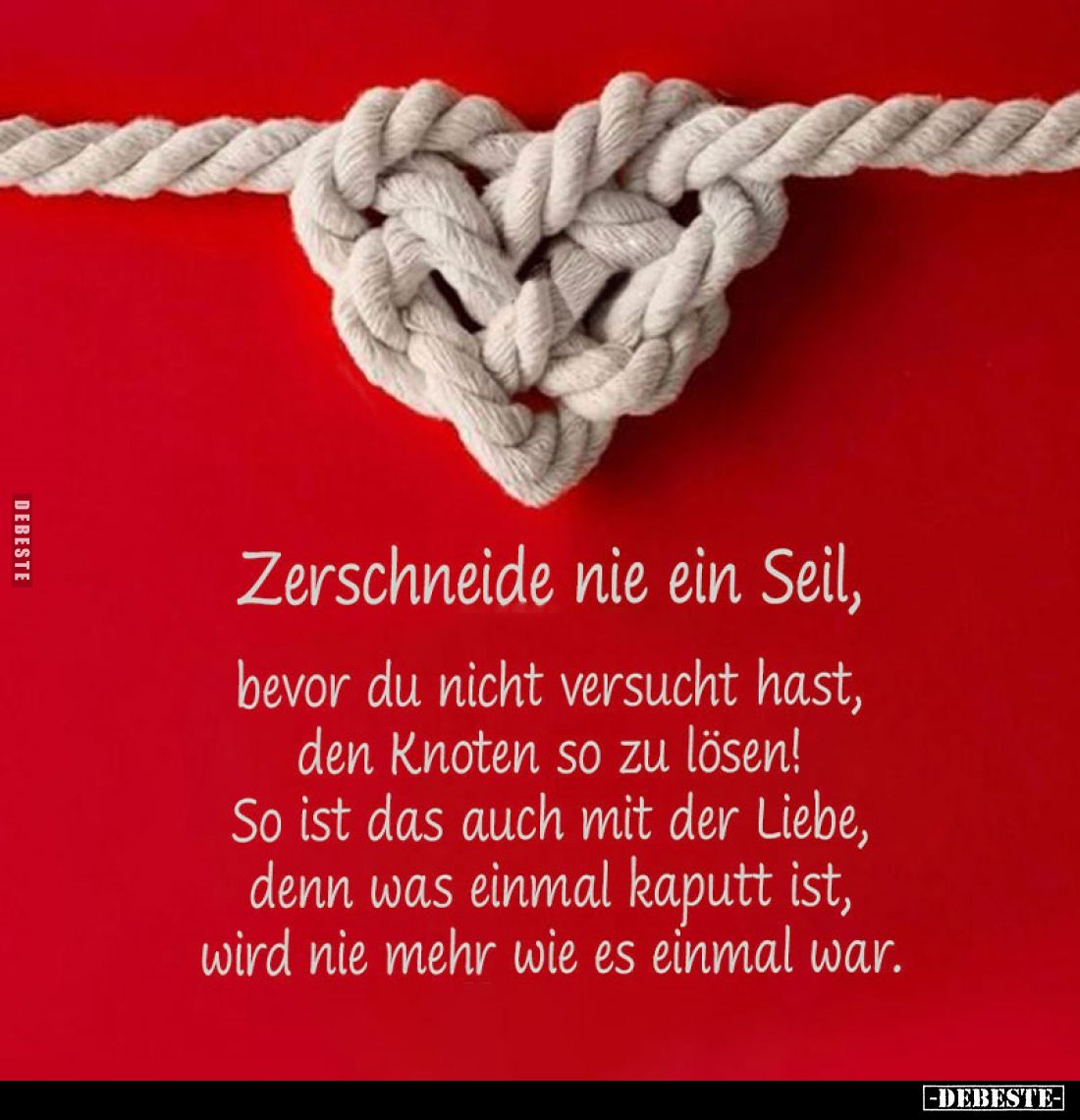 Zerschneide nie ein Seil, bevor du nicht versucht hast, den Knoten so zu lösen! So ist das auch mit der Liebe, denn was einma...