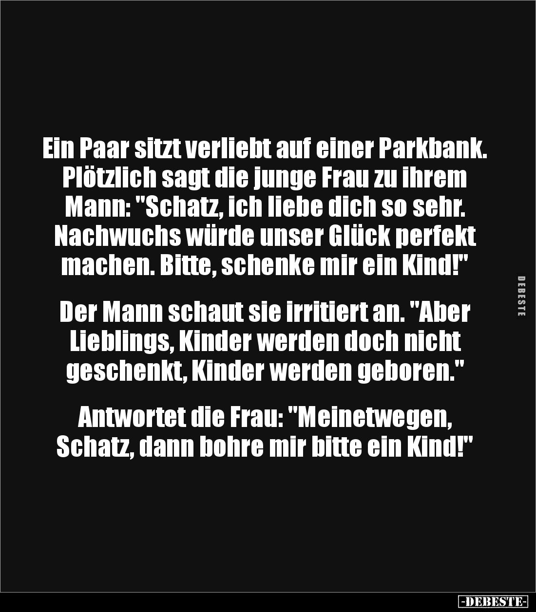 Ein Paar sitzt verliebt auf einer Parkbank. Plötzlich sagt die junge Frau zu ihrem Mann: "Schatz, ich liebe dich so sehr...