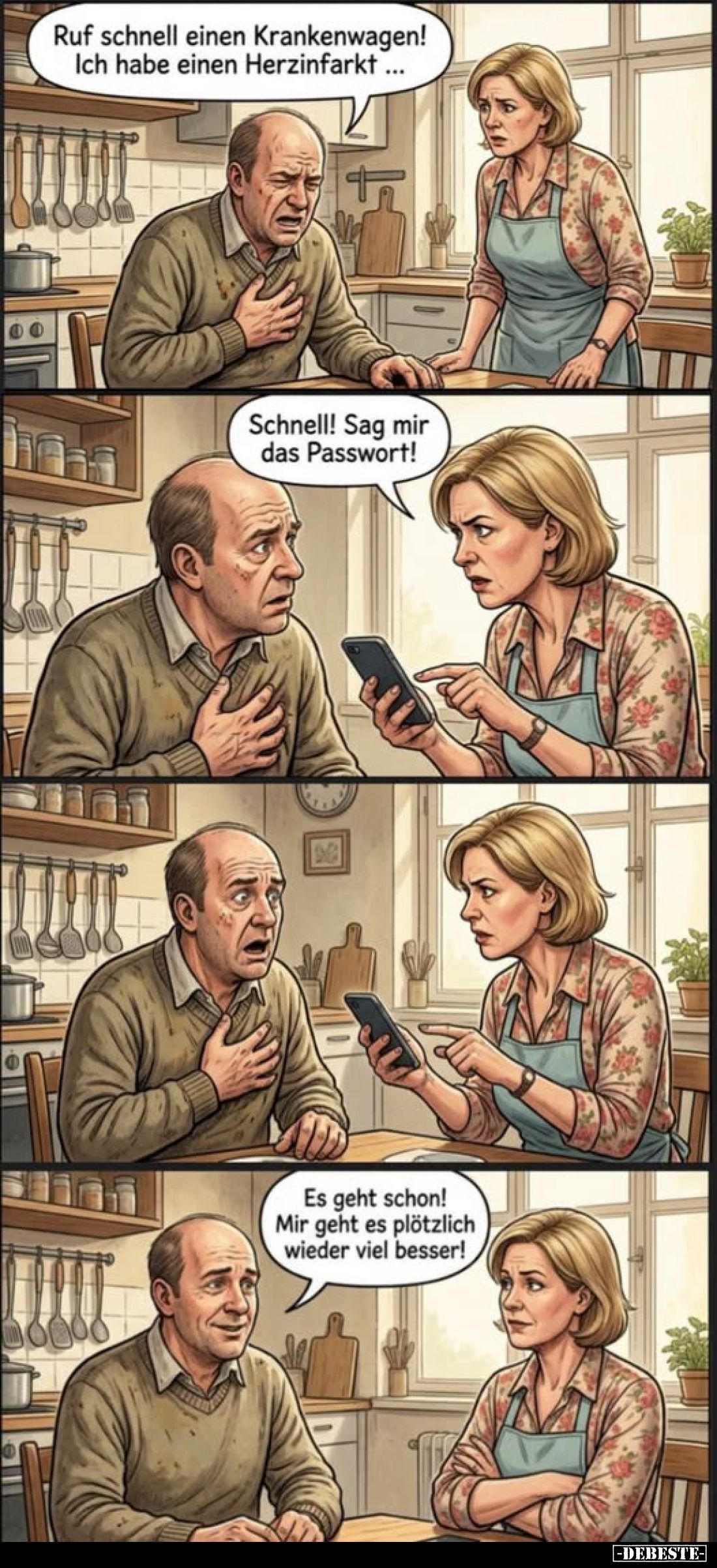 Ruf schnell einen Krankenwagen! Ich habe einen Herzinfarkt ...
-
Schnell! Sag mir das Passwort!
-
Es geht schon! Mir geht...