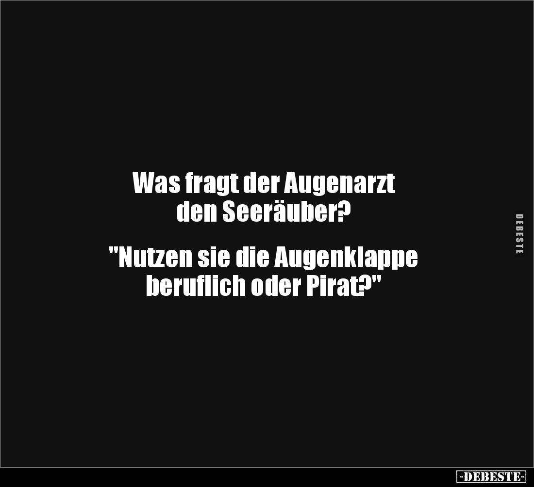 Was fragt der Augenarzt 
den Seeräuber? 


"Nutzen sie die Augenklappe 
beruflich oder Pirat?"