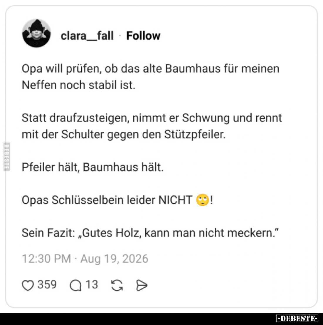 Opa will prüfen, ob das alte Baumhaus für meinen Neffen noch stabil ist.
Statt draufzusteigen, nimmt er Schwung und rennt ...