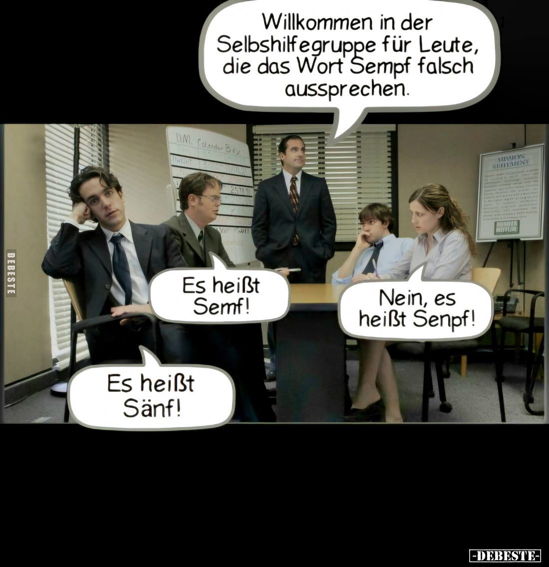 Willkommen in der Selbshilfegruppe für Leute, die das Wort Sempf falsch aussprechen. 
-
Es heißt Semf! -
Nein, es heißt Se...