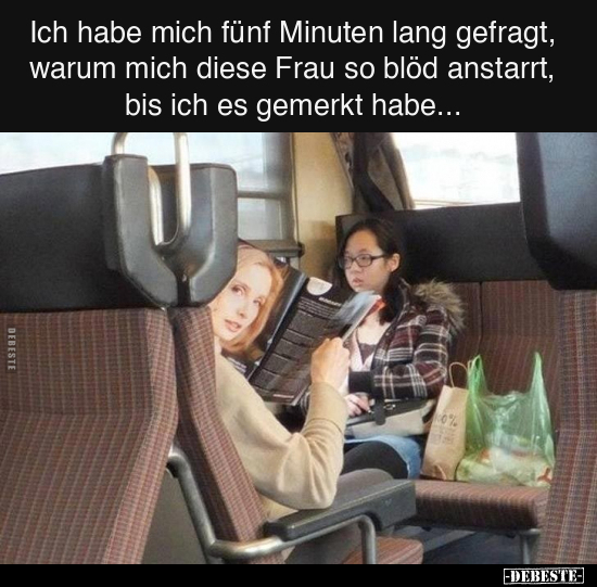 Ich habe mich fünf Minuten lang gefragt, warum mich diese Frau so blöd anstarrt, bis ich es gemerkt habe...
