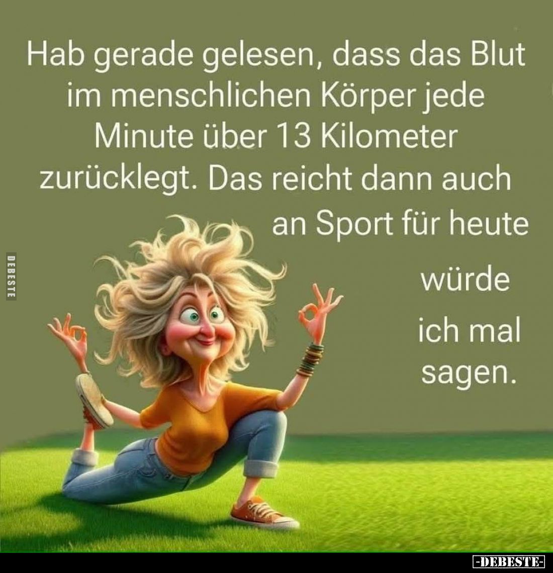 Hab gerade gelesen, dass das Blut im menschlichen Körper jede Minute über 13 Kilometer zurücklegt. Das reicht dann auch an Sp...