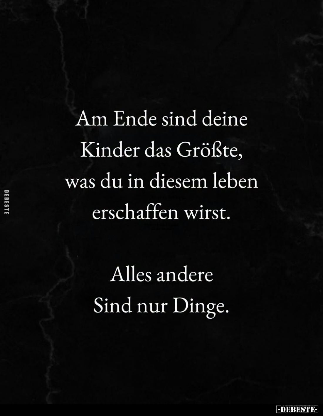 Am Ende sind deine
Kinder das Größte,
was du in diesem leben
erschaffen wirst.

Alles andere
Sind nur Dinge.