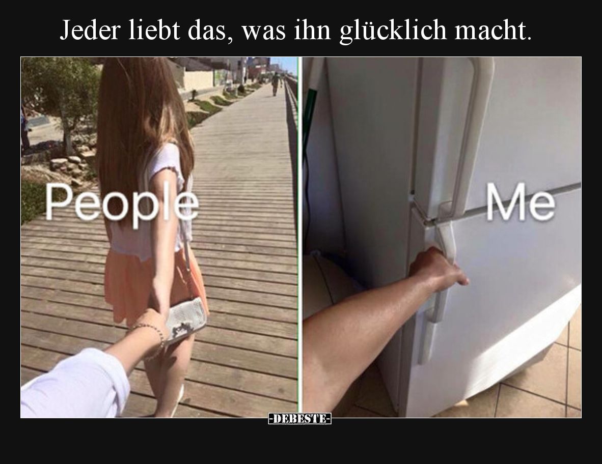 Jeder liebt das, was ihn glücklich macht.