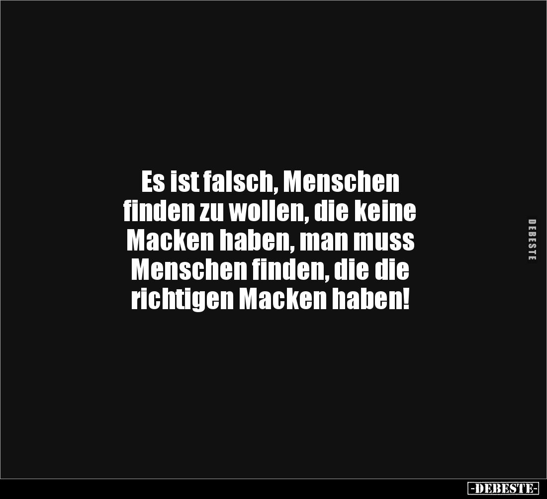 Es ist falsch, Menschen 
finden zu wollen, die keine 
Macken haben, man muss 
Menschen finden, die die 
richtigen Macken ...