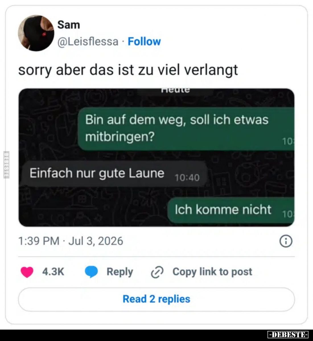 Sorry, aber das ist zu viel verlangt.
Bin auf dem Weg, soll ich etwas mitbringen?
Einfach nur gute Laune.
Ich komme ...