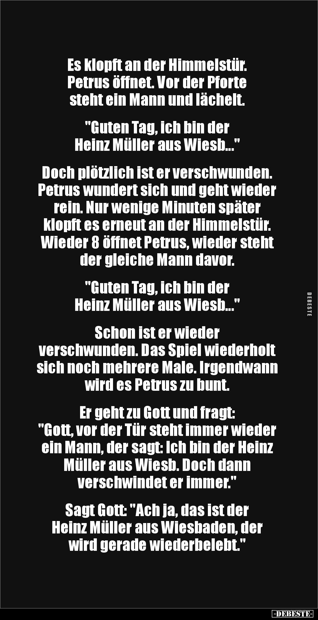 Es klopft an der Himmelstür. 
Petrus öffnet. Vor der Pforte 
steht ein Mann und lächelt. 


"Guten Tag, ich bin der...
