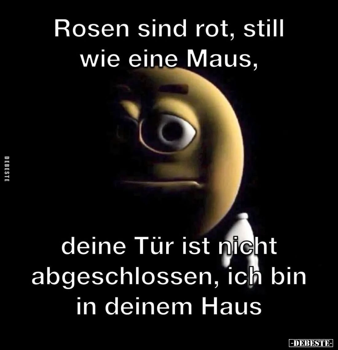 Rosen sind rot, still wie eine Maus, deine Tür ist nicht abgeschlossen, ich bin in deinem Haus