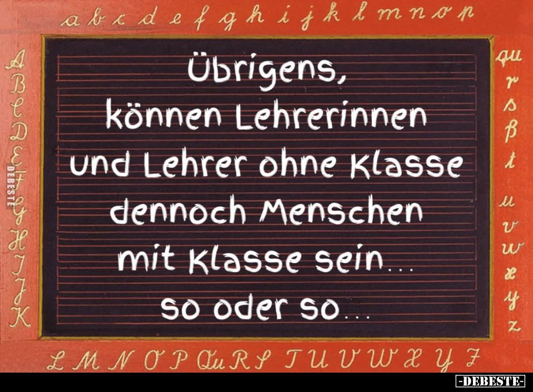 Übrigens,
können Lehrerinnen
und Lehrer ohne Klasse
dennoch Menschen
mit Klasse sein...
so oder so...