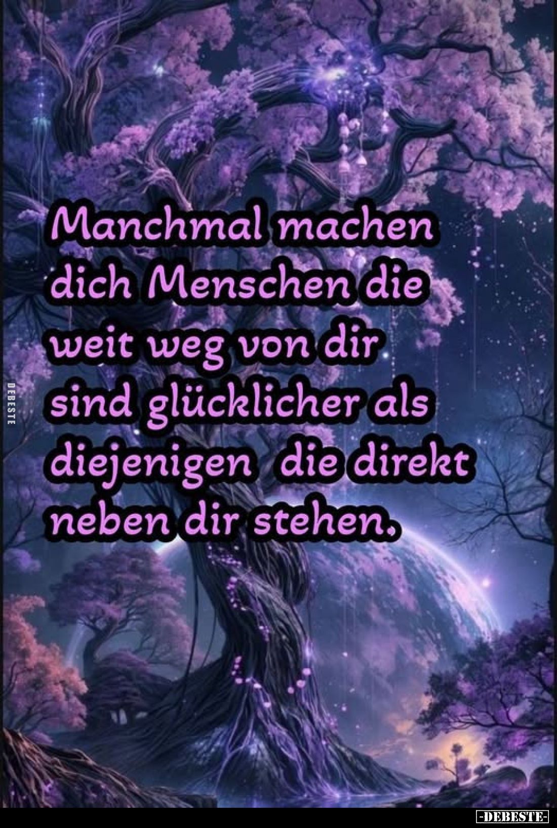 Manchmal machen dich Menschen die weit weg von dir. sind glücklicher als diejenigen die direkt neben dir stehen.