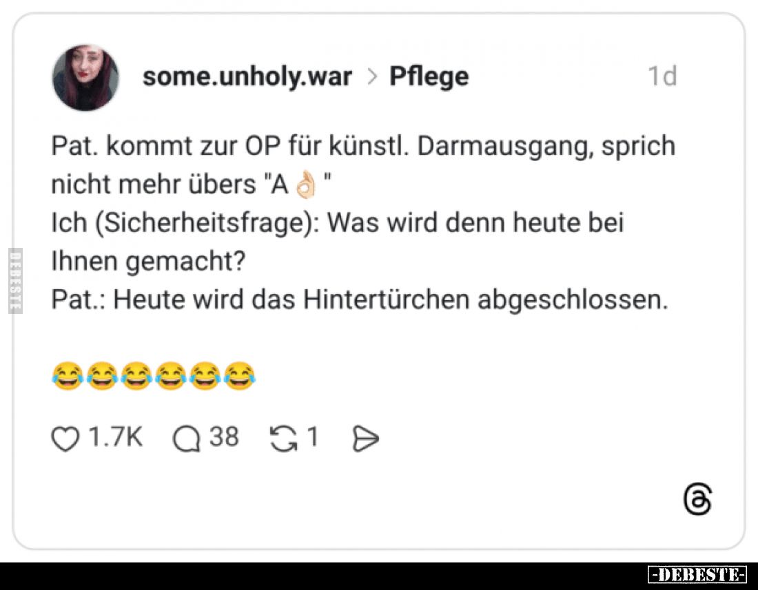 Pat. kommt zur OP für künstl. Darmausgang, sprich nicht mehr übers "A"
Ich (Sicherheitsfrage): Was wird denn heute...