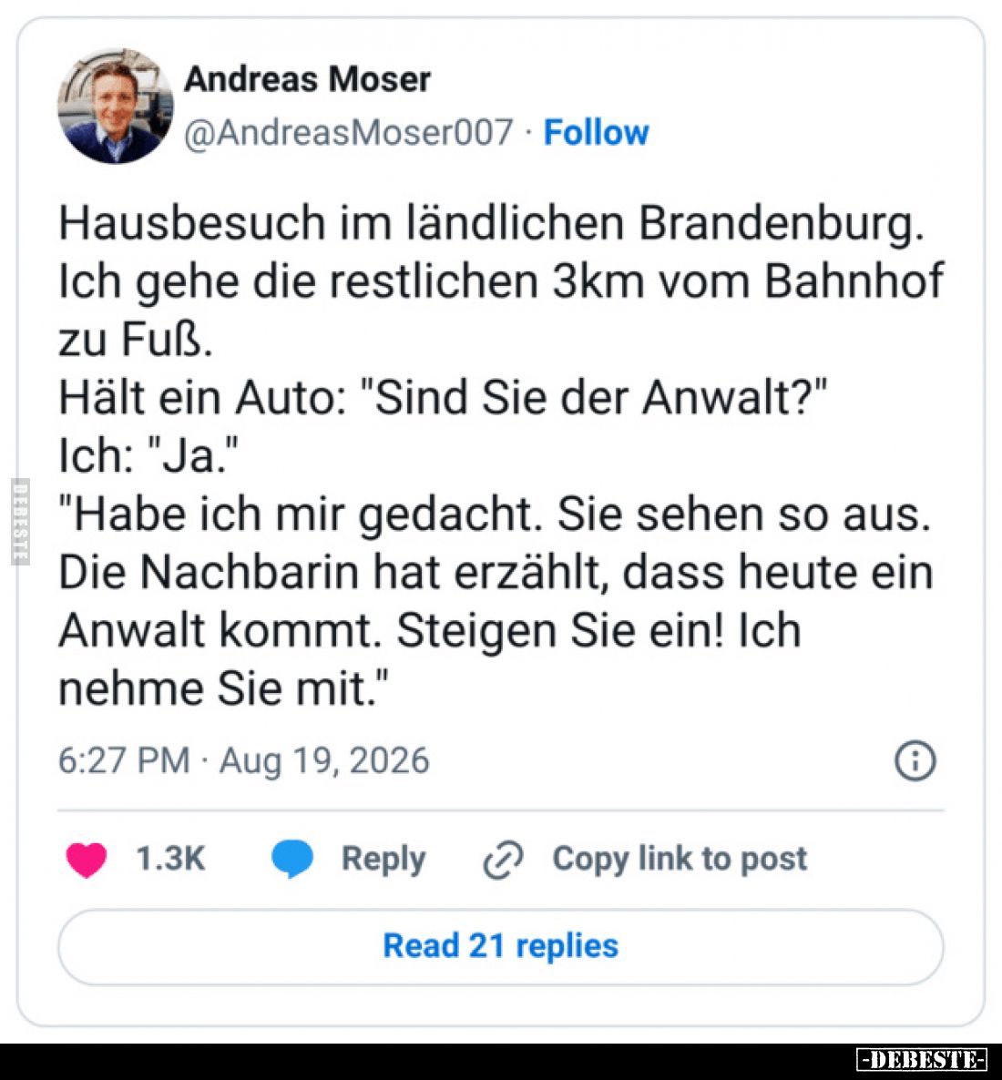Hausbesuch im ländlichen Brandenburg.
Ich gehe die restlichen 3km vom Bahnhof zu Fuß.
Hält ein Auto: "Sind Sie der Anw...