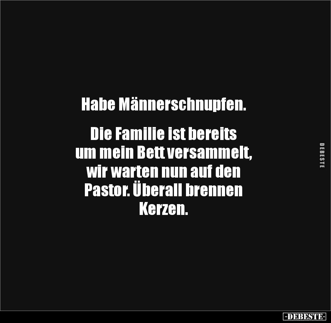 Habe Männerschnupfen.


Die Familie ist bereits 
um mein Bett versammelt, 
wir warten nun auf den 
Pastor. Überall bren...