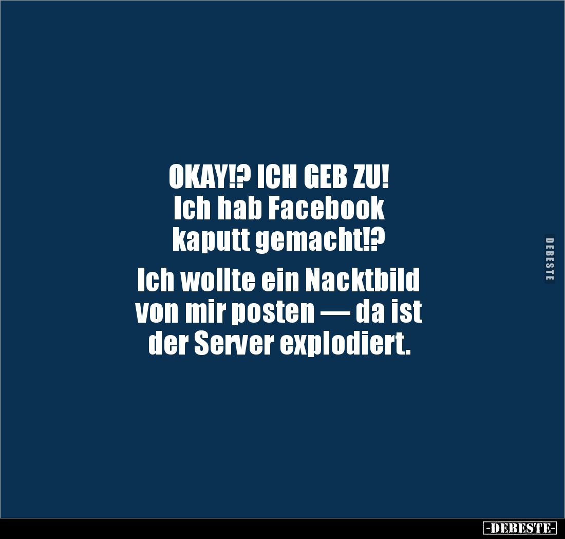 OKAY!? ICH GEB ZU! 
Ich hab Facebook 
kaputt gemacht!?

Ich wollte ein Nacktbild 
von mir posten — da ist 
der Server e...