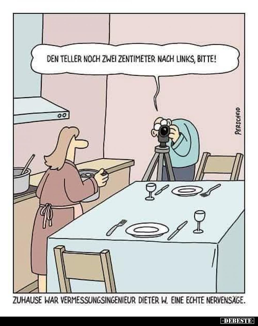 Den Teller noch zwei Zentimeter nach links, bitte!
-
Zuhause war Vermessungsingenieur Dieter W. eine echte Nervensage.