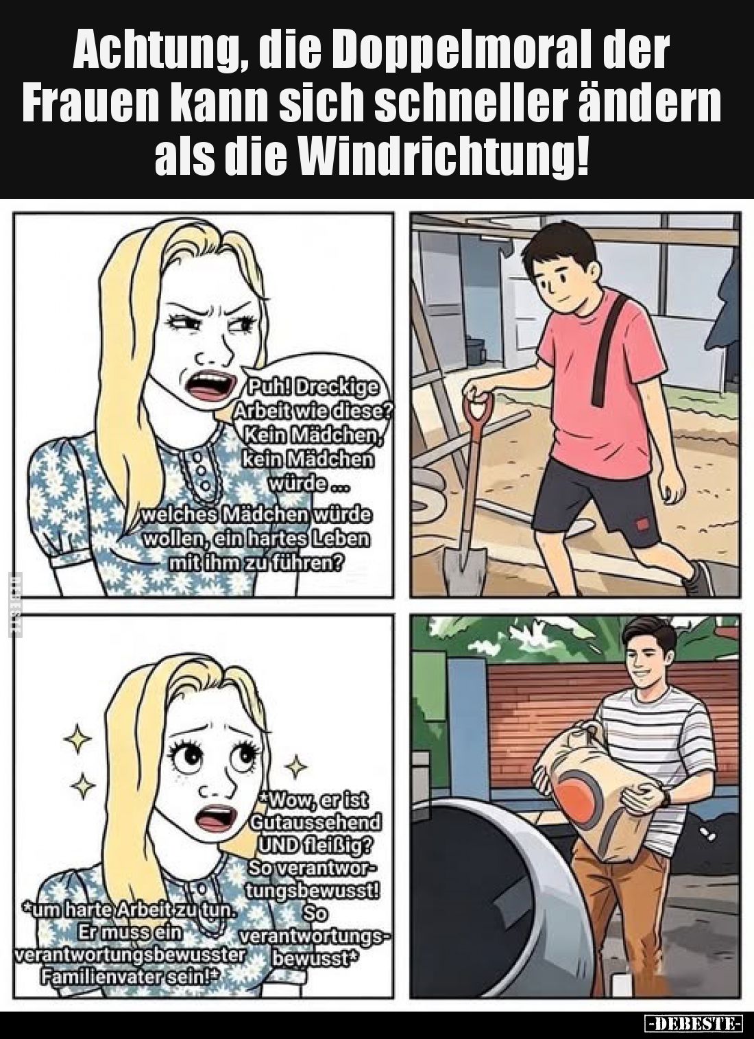 Achtung, die Doppelmoral der Frauen kann sich schneller ändern als die Windrichtung!
-
Puh! Dreckige Arbeit wie diese? Kein...