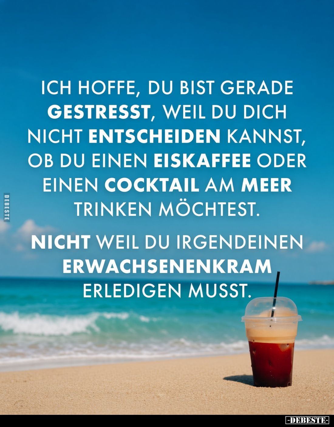 Ich hoffe, du bist gerade gestresst, weil du dich nicht entscheiden kannst, ob du einen Eiskaffee oder einen Cocktail am Meer...