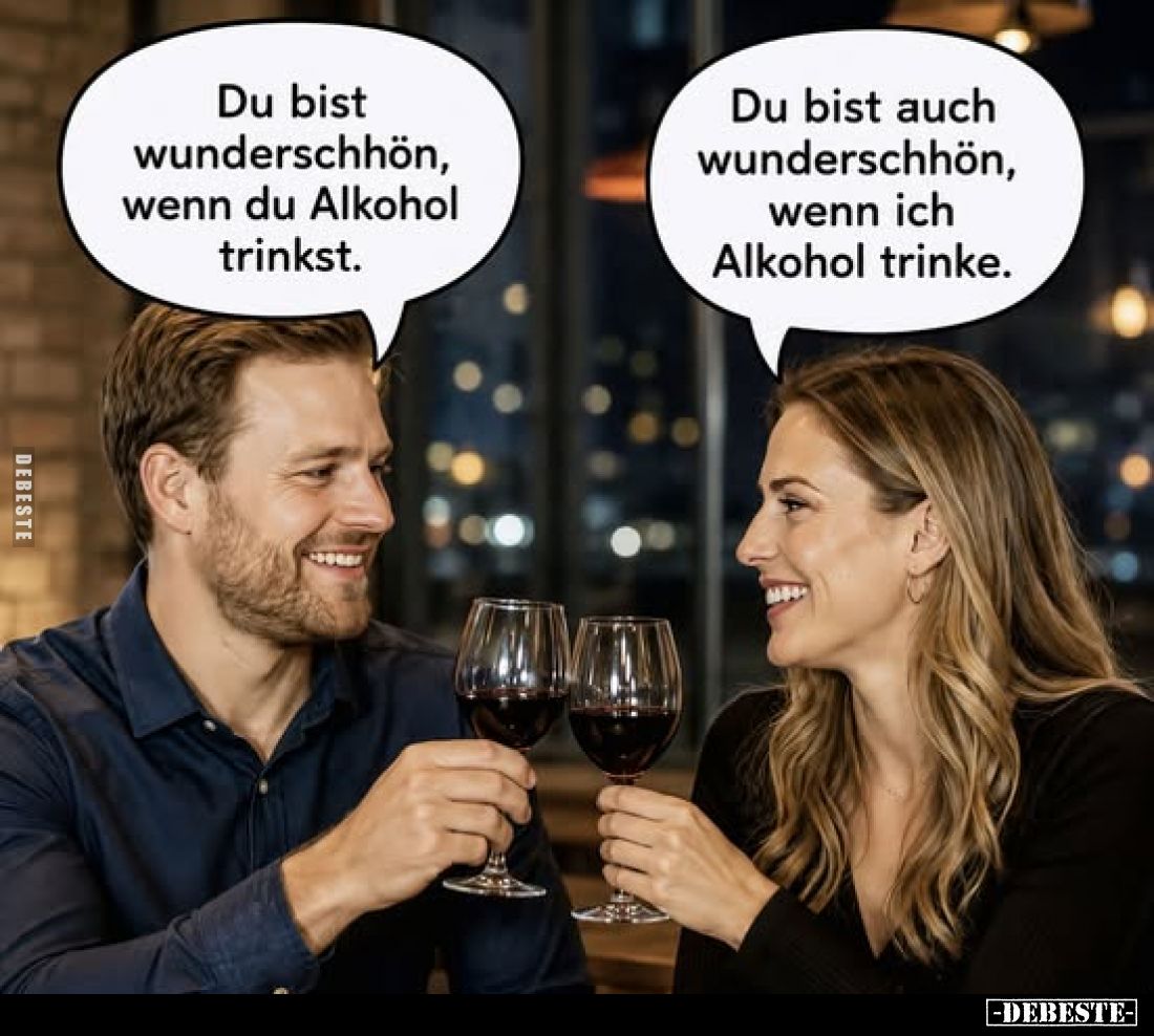 Du bist wunderschhön, wenn du Alkohol trinkst.
Du bist auch wunderschhön, wenn ich Alkohol trinke.