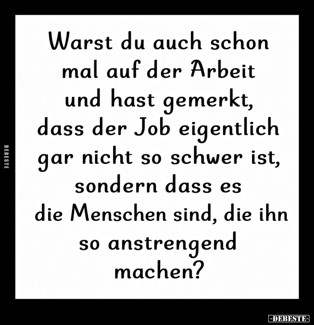 Warst du auch schon mal auf der Arbeit und hast gemerkt, dass der Job eigentlich gar nicht so schwer ist,

sondern dass es ...