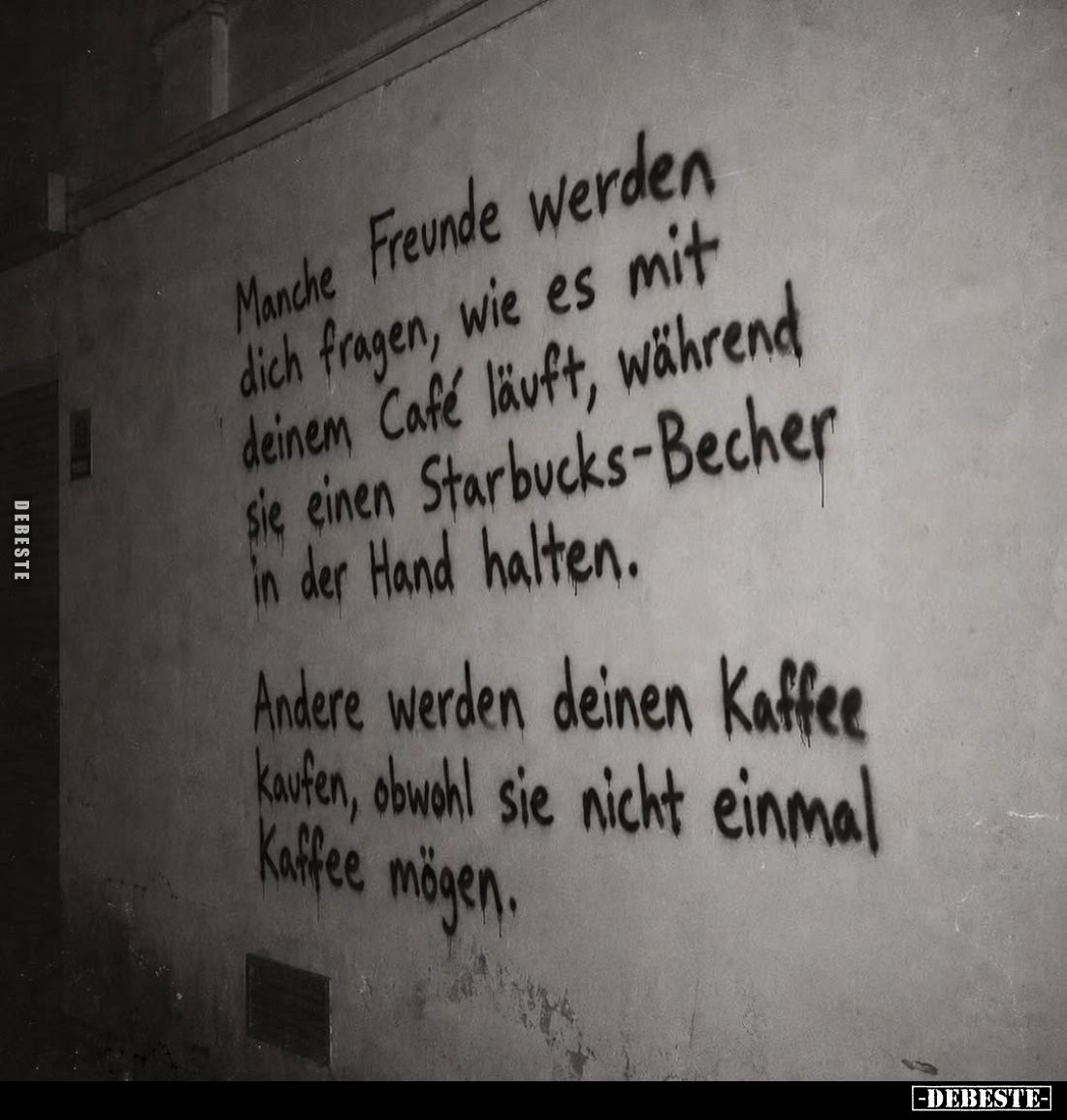Manche Freunde werden dich fragen, wie es mit deinem Café läuft, während sie einen Starbucks-Becher in der Hand halten.
Ande...