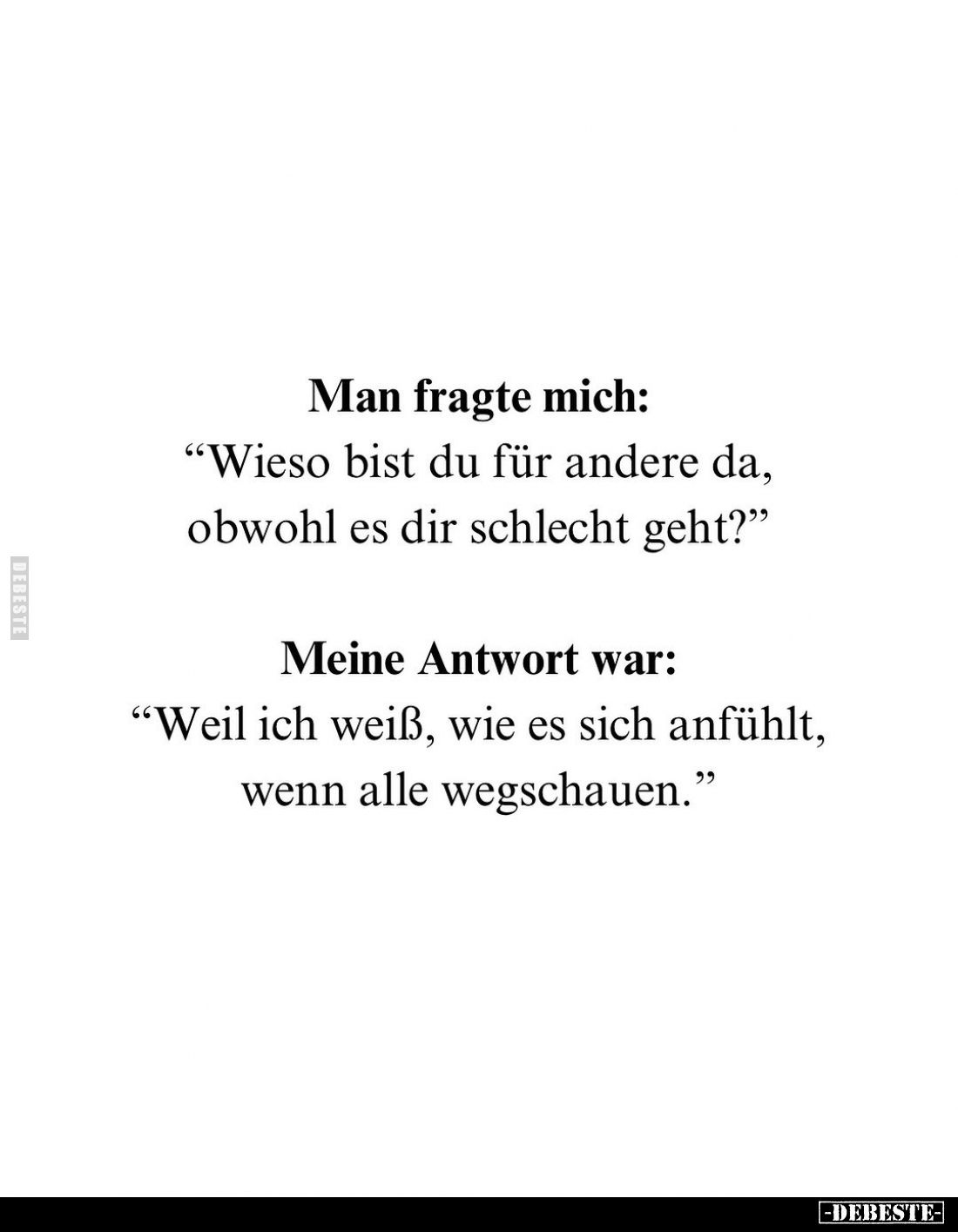 Man fragte mich:
"Wieso bist du für andere da, obwohl es dir schlecht geht?" -
Meine Antwort war:
"Weil ich...