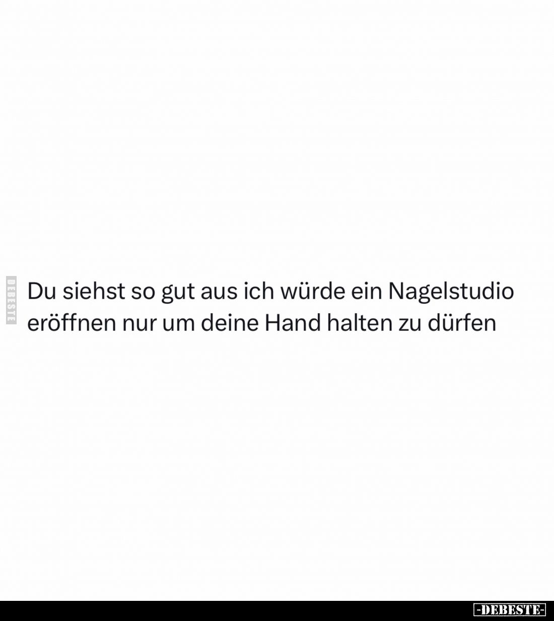 Du siehst so gut aus ich würde ein Nagelstudio eröffnen nur um deine Hand halten zu dürfen