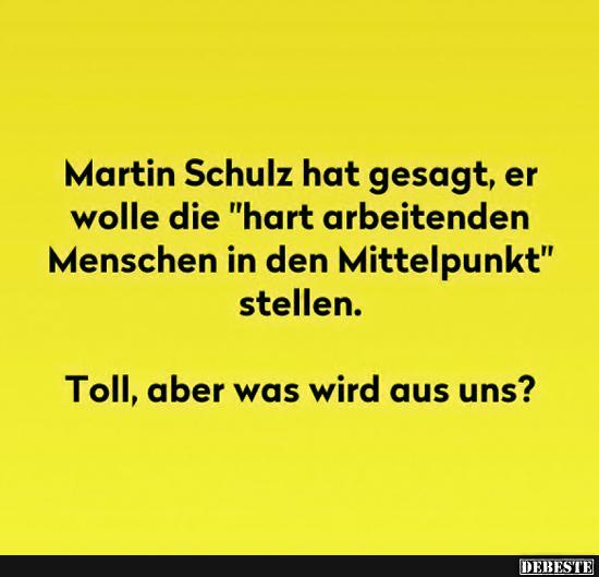 Martin Schulz hat gesagt, er wolle die 'hart arbeitenden'.. - Lustige Bilder | DEBESTE.de