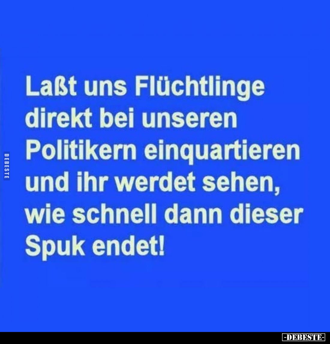 Laßt uns Flüchtlinge direkt bei unseren Politikern einquartieren
und ihr werdet sehen, wie schnell dann dieser Spuk endet!