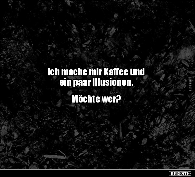 Ich mache mir Kaffee und ein paar Illusionen.. - Lustige Bilder | DEBESTE.de