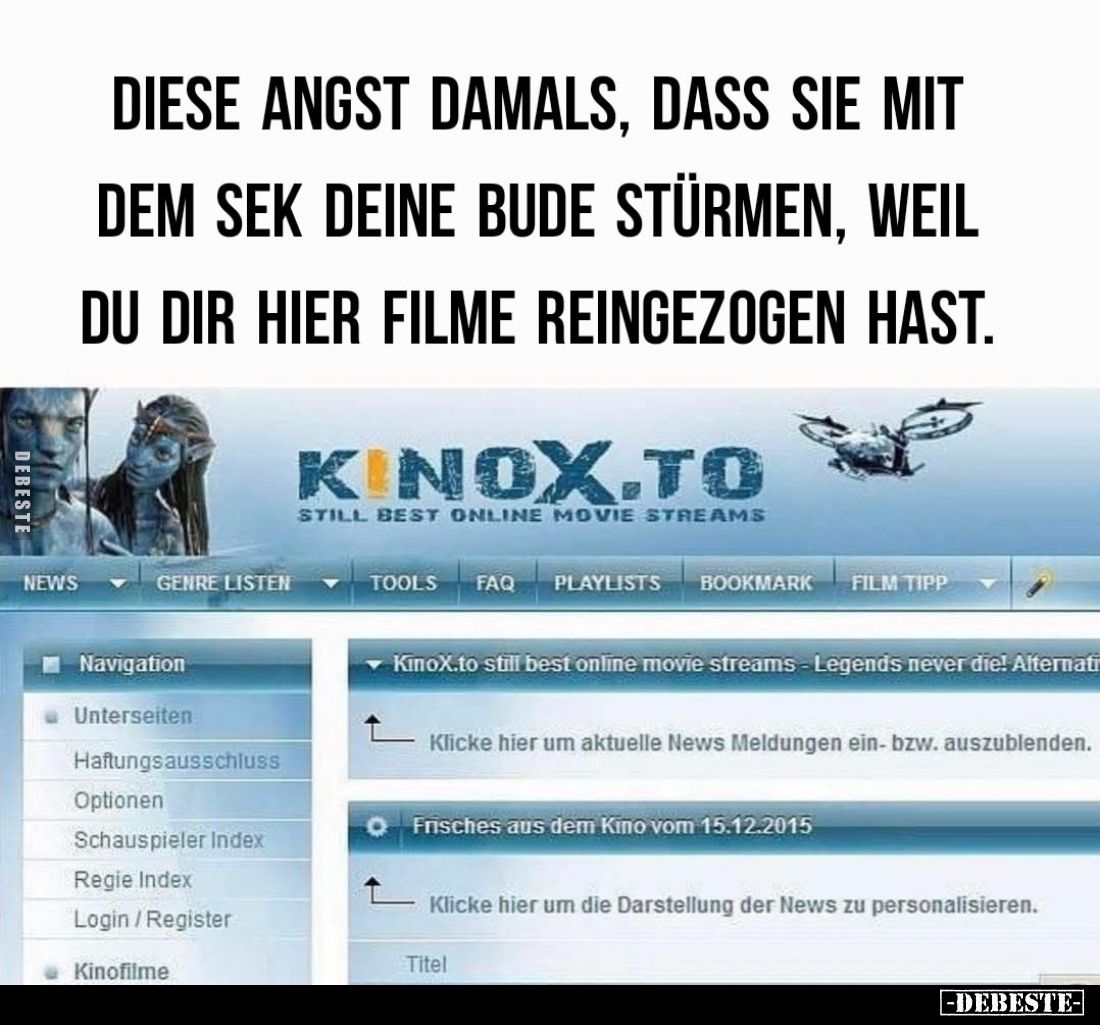 Diese Angst damals, dass sie mit dem Sek deine Bude stürmen, weil du dir hier Filme reingezogen hast.