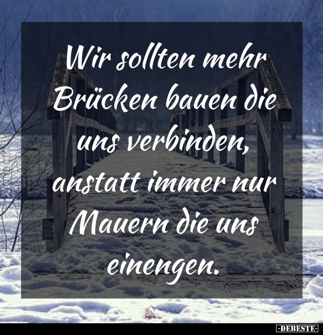 Wir sollten mehr Brücken bauen die uns verbinden, anstatt immer nur Mauern die uns einengen.