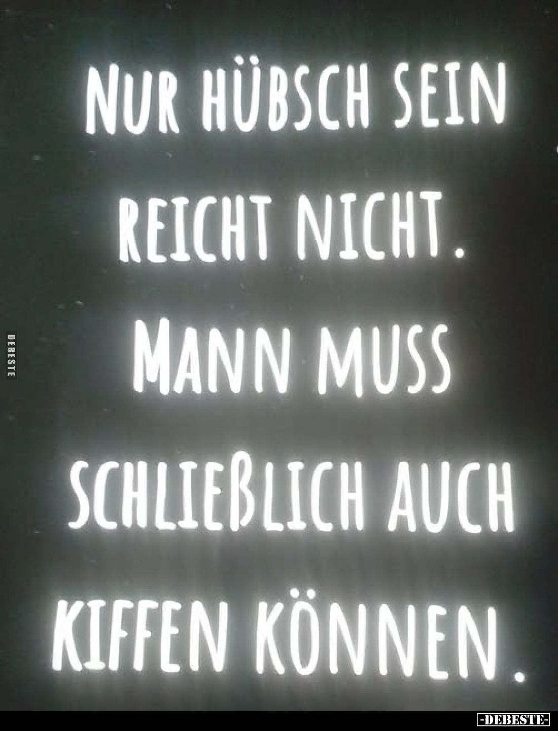 Nur hübsch sein reicht nicht.
Mann muss schließlich auch kiffen können