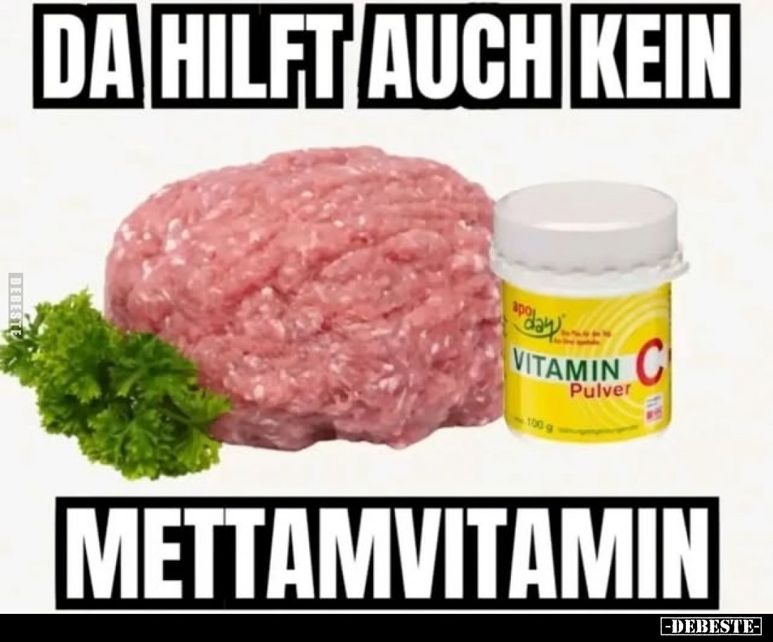Da hilft auch kein
Mettamvitamin