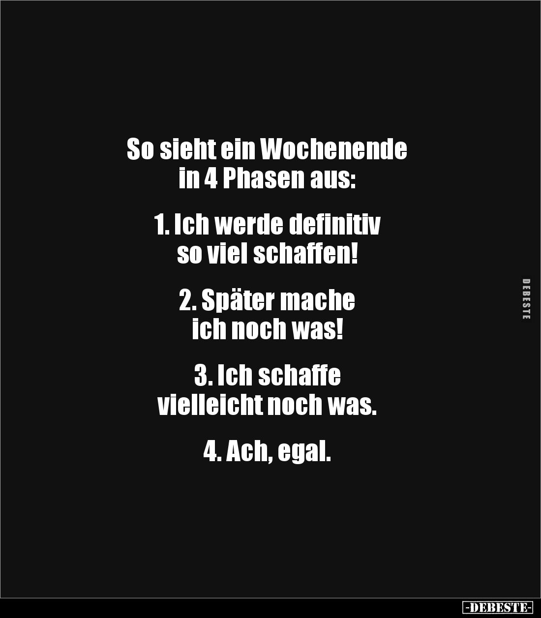 So sieht ein Wochenende 
in 4 Phasen aus:


1. Ich werde definitiv 
so viel schaffen!


2. Später mache 
ich noch wa...
