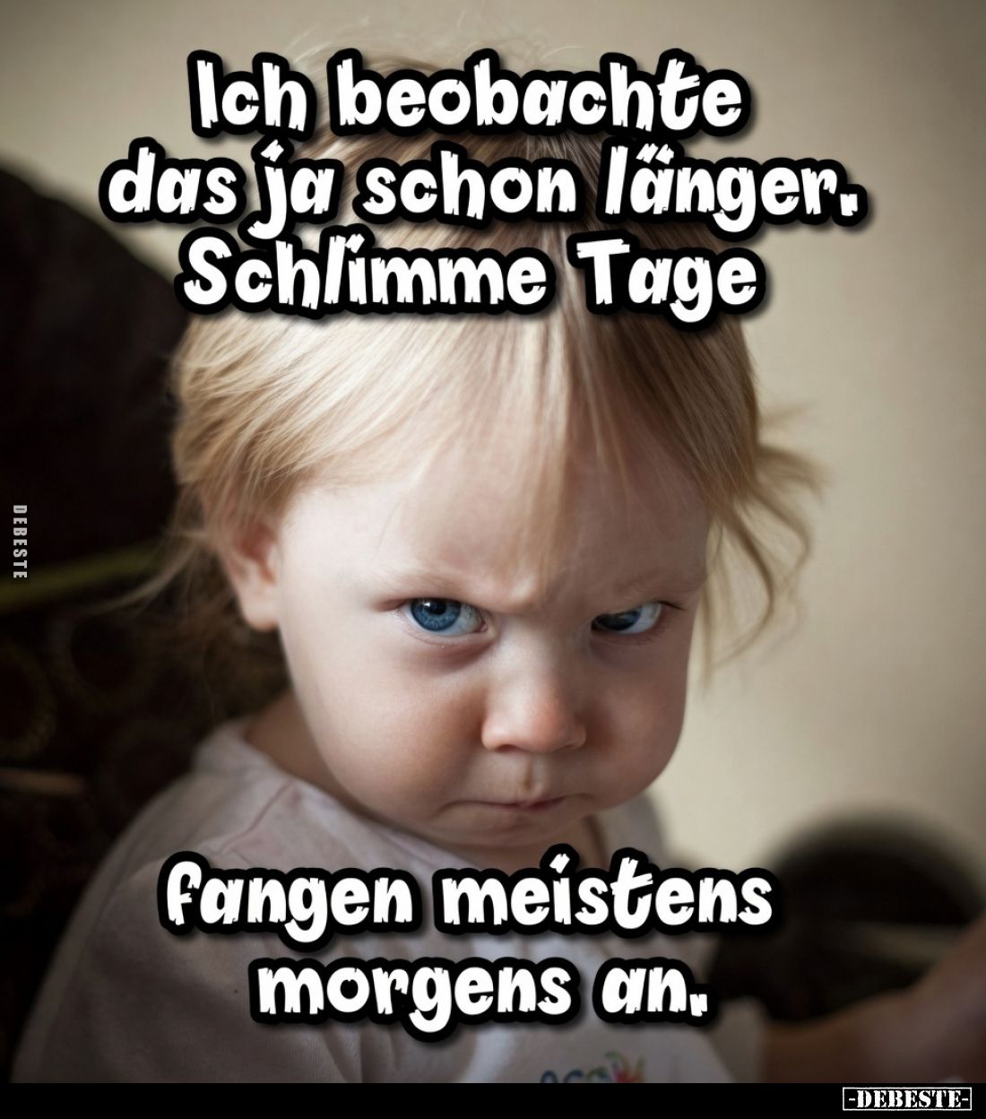 Ich beobachte das ja schon länger.
Schlimme Tage fangen meistens morgens an.