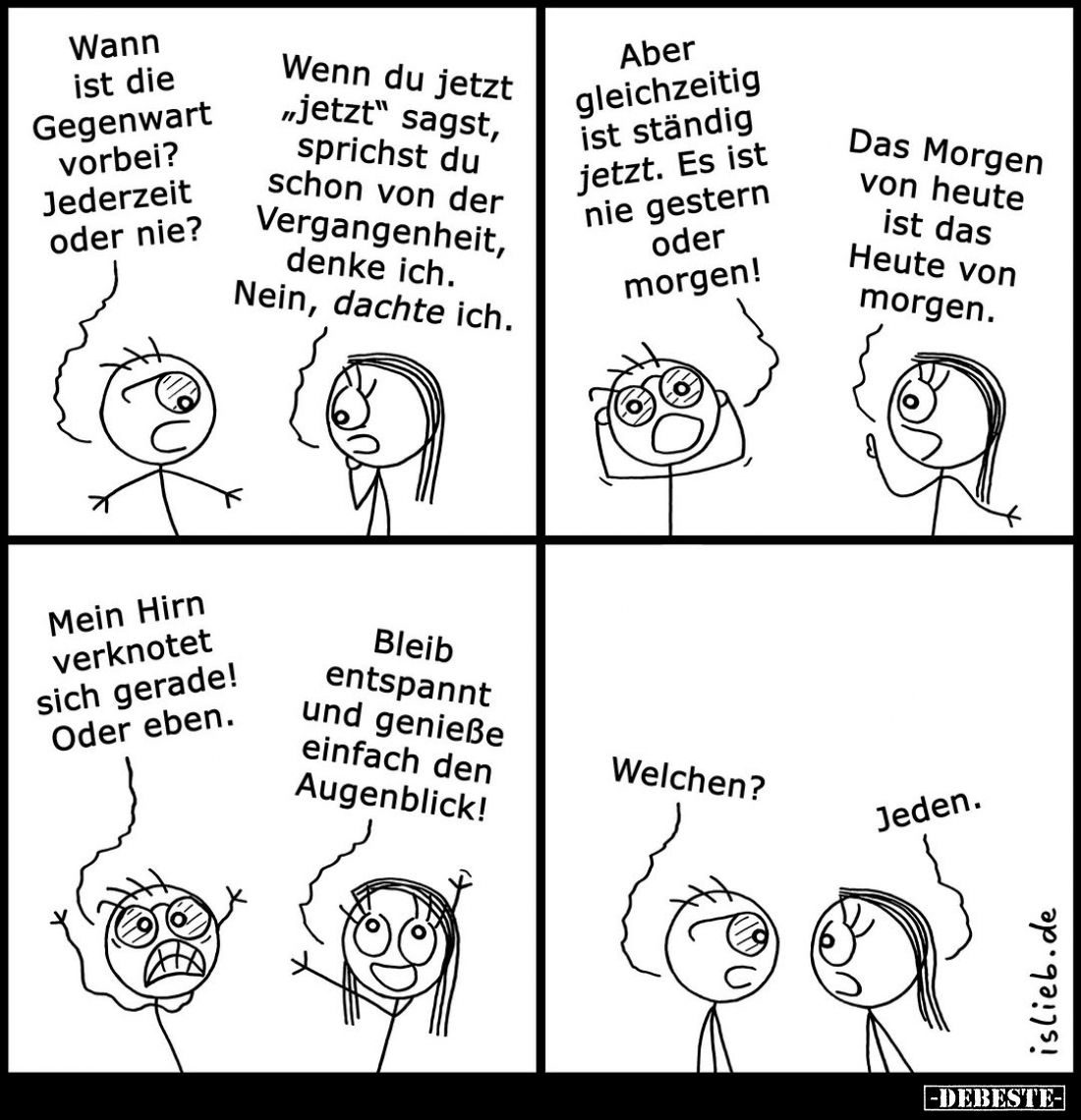 Wann ist die Gegenwart vorbei? Jederzeit oder nie?
-
Wenn du jetzt „jetzt" sagst, sprichst du schon von der Vergangenh...