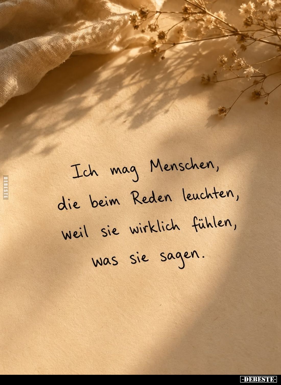 Ich mag Menschen,
die beim Reden leuchten,
weil sie wirklich fühlen,
was sie sagen.