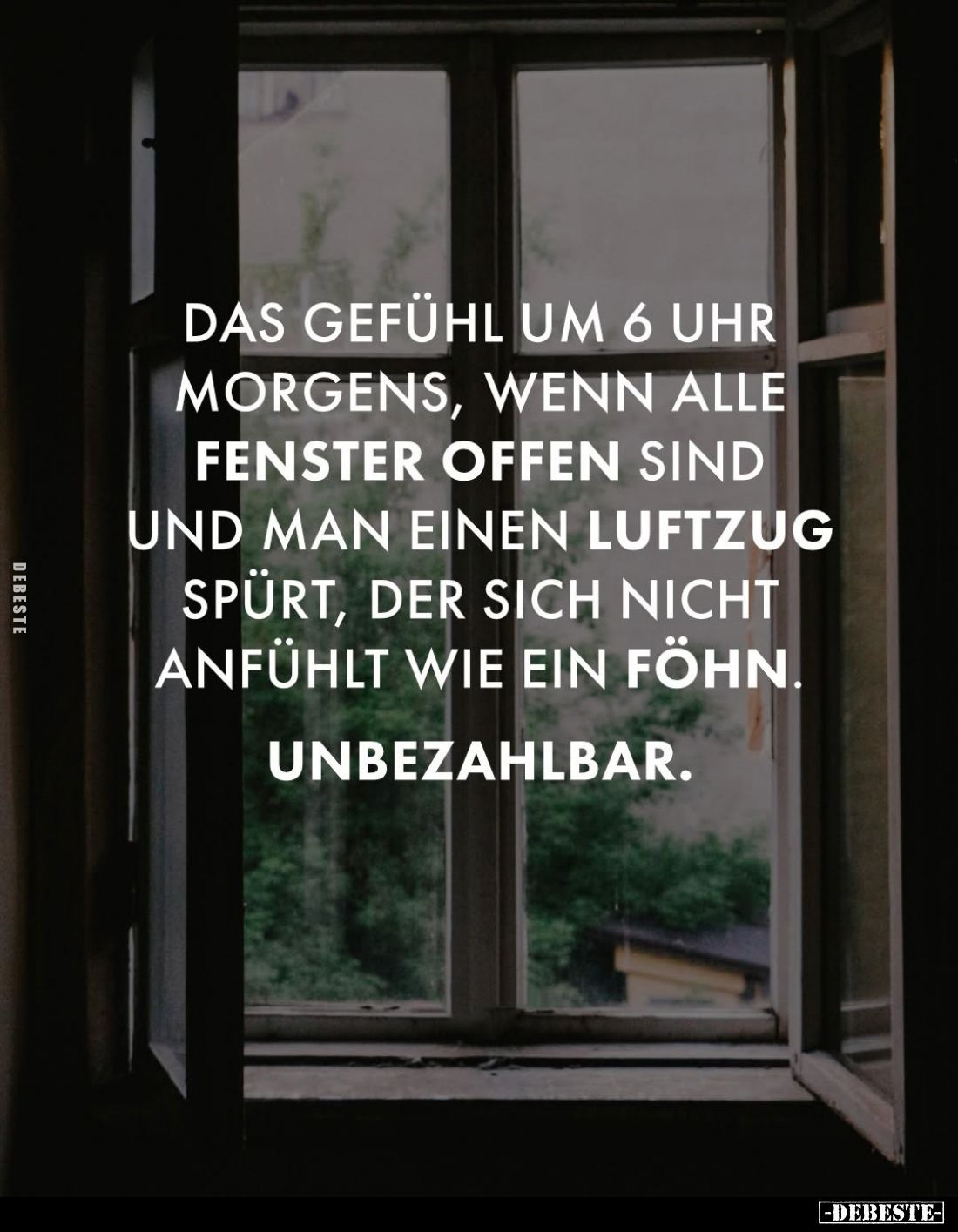 Das Gefühl um 6 Uhr morgens, wenn alle Fenster offen sind und man einen Luftzug spürt, der sich nicht anfühlt wie ein Föhn.
...