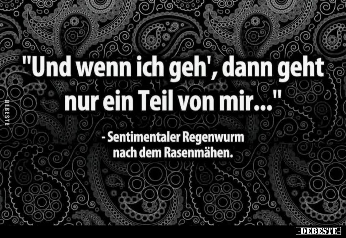 "Und wenn ich geh', dann geht nur ein Teil von mir..."
- Sentimentaler Regenwurm nach dem Rasenmähen.