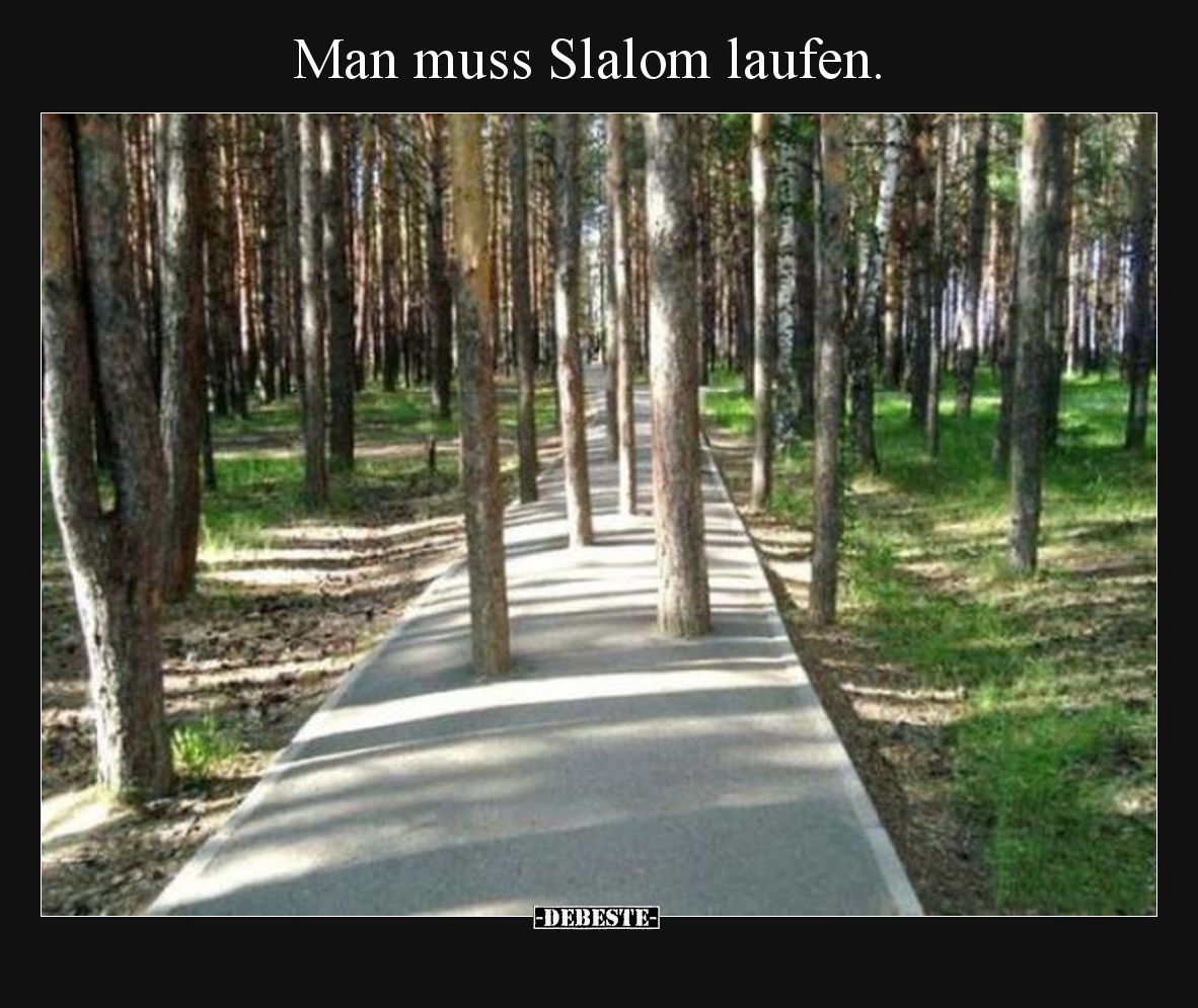 Man muss Slalom laufen.