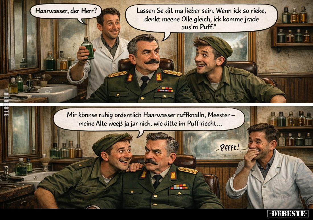 Haarwasser, der Herr? -
Lassen Se dit ma lieber sein. Wenn ick so rieke, denkt meene Olle gleich, ick komme jrade aus'm Puff...