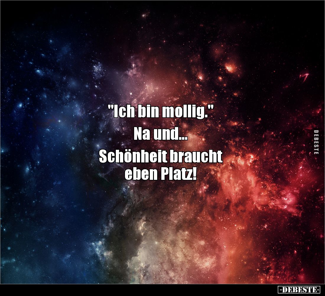 "Ich bin mollig." 

Na und... 

Schönheit braucht 
eben Platz!