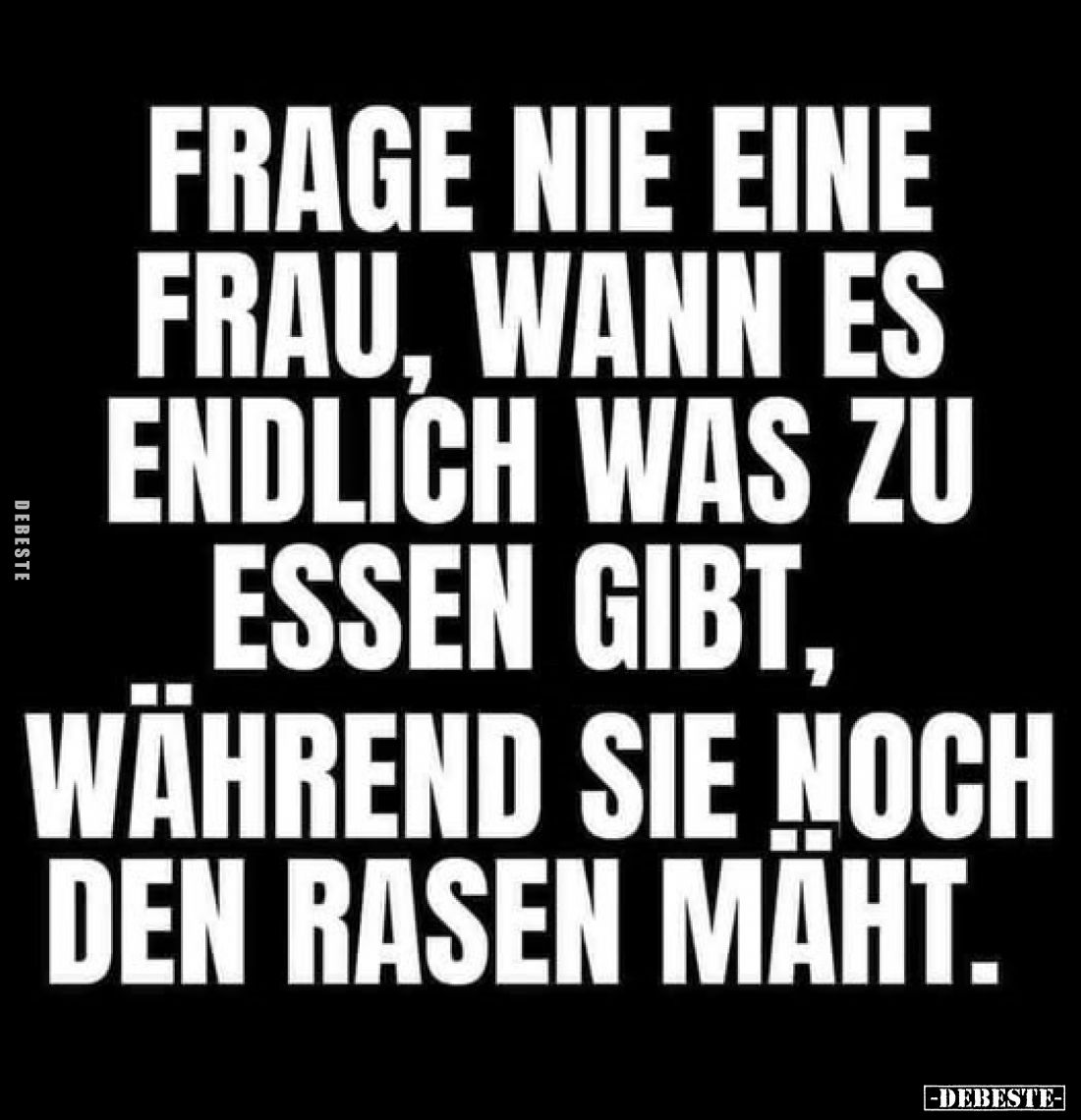 Frage nie eine Frau, wann es endlich was zu essen gibt, während sie noch den Rasen mäht.