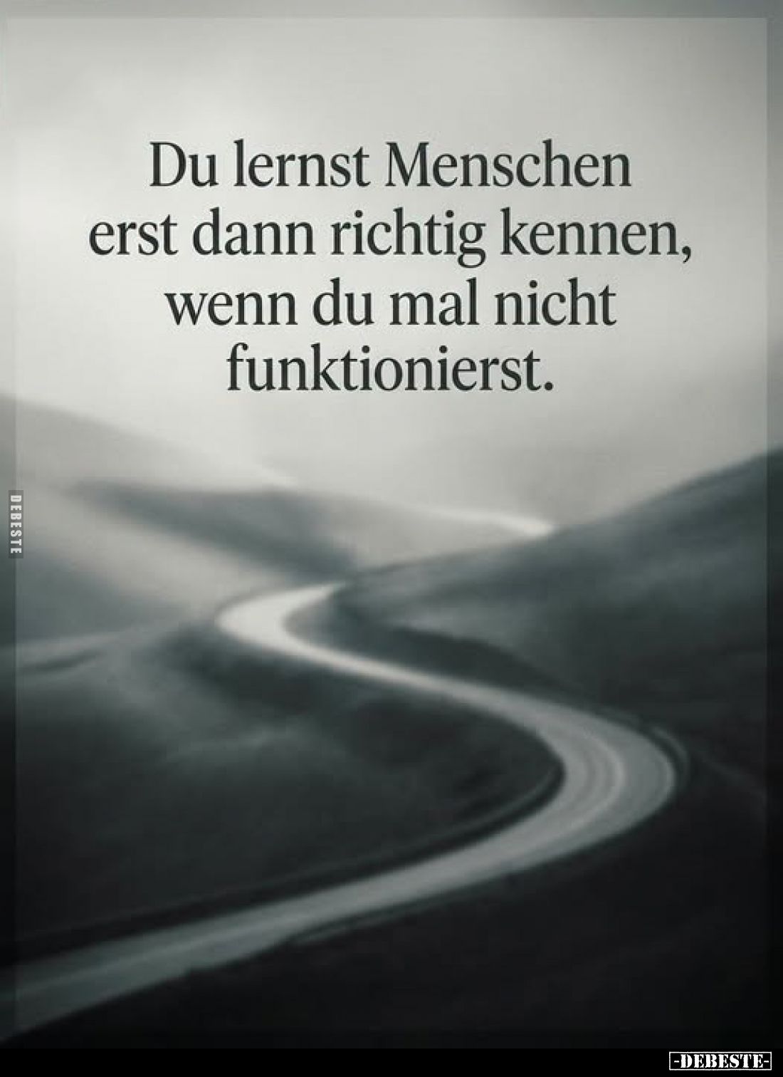 Du lernst Menschen
erst dann richtig kennen,
wenn du mal nicht
funktionierst.