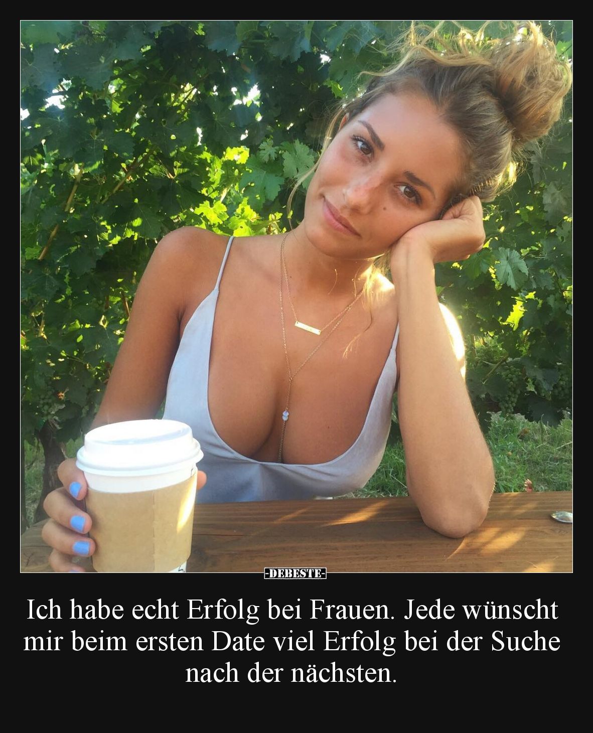 Ich habe echt Erfolg bei Frauen. Jede wünscht mir beim ersten Date viel Erfolg bei der Suche nach der nächsten.